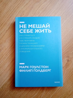 Гоулстон, Голдберг: Не мешай себе жить. Как справиться со страхом, обидой, чувством вины, прокрастинацией