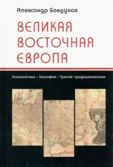 Александр Бовдунов: Великая Восточная Европа. Геополитика. Геософия. Третий традиционализм