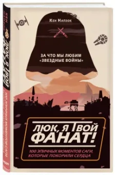 Кен Напзок: Люк, я твой фанат! За что мы любим "Звёздные войны". 100 эпичных моментов саги, которые покорили