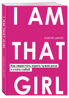 Алексис Джонс: I AM THAT GIRL. Как перестать играть чужие роли и стать собой