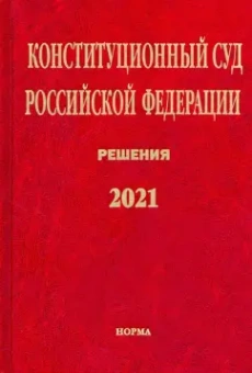 Конституционный Суд Российской Федерации. Решения. 2021. Сборник документов