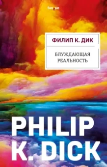 Филип Дик: Блуждающая реальность