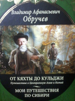 Владимир Обручев: От Кяхты до Кульджи:  Путешествие в Центральную Азию и Китай. Мои путешествия по Сибири