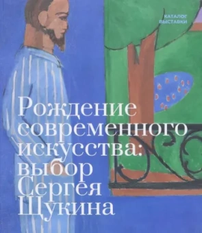 Рождение современного искусства. Выбор Сергея Щукина