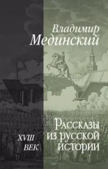 Владимир Мединский: Рассказы из русской истории. XVIII век