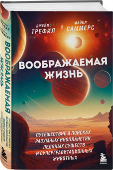Трефил, Саммерс: Воображаемая жизнь. Путешествие в поисках разумных инопланетян, ледяных существ
