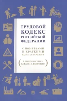 Трудовой кодекс РФ. С пометками и краткими комментариями (в шутку и всерьез, для дела и для отдыха)