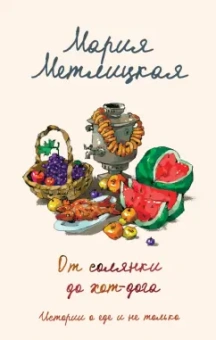 Мария Метлицкая: От солянки до хот-дога. Истории о еде и не только