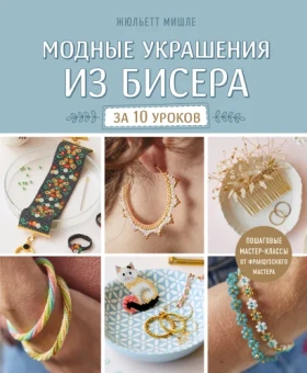 Мишле Жюльетт: Модные украшения из бисера за 10 уроков. Пошаговые мастер-классы от французского мастера
