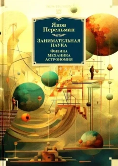 Перельман Яков Исидорович: Занимательная наука. Физика. Механика. Астрономия