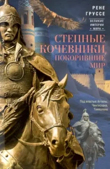 Рене Груссе: Степные кочевники, покорившие мир. Под властью Аттилы, Чингисхана, Тамерлана
