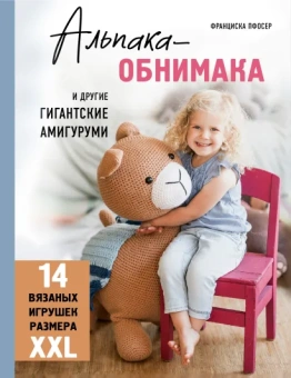 Пфосер Франциска: Альпака-обнимака и другие гигантские амигуруми. 14 вязаных игрушек размера XXL