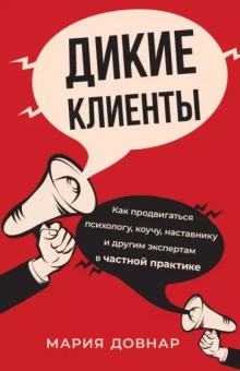 Мария Довнар: Дикие клиенты. Как продвигаться психологу, коучу, наставнику и другим экспертам в частной практике