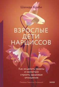 Шахида Араби: Взрослые дети нарциссов. Как исцелить травмы и научиться строить здоровые отношения