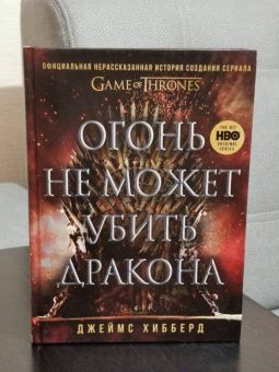Джеймс Хибберд: Огонь не может убить дракона. Официальная нерасказанная история создания сериала «Игра престолов»