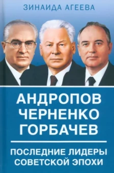 Зинаида Агеева: Андропов. Черненко. Горбачев. Последние лидеры советской эпохи