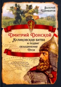 Валерий Шамбаров: Дмитрий Донской. Куликовская битва и подвиг объединения Руси