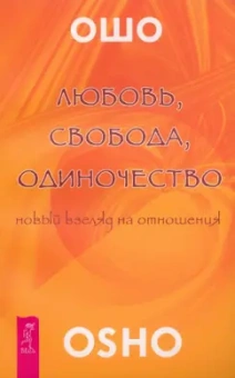 Ошо Багван Шри Раджниш: Любовь, свобода, одиночество. Новый взгляд на отношения