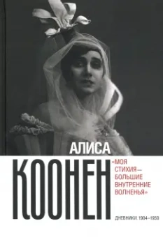 Алиса Коонен: Алиса Коонен. «Моя стихия — большие внутренние волненья». Дневники. 1904–1950
