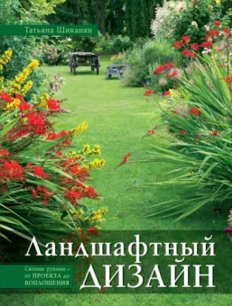 Татьяна Шиканян: Ландшафтный дизайн. Своими руками - от проекта до воплощения