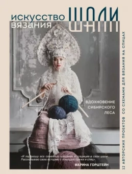 Марина Горштейн: Искусство вязания шали. Вдохновение сибирского леса. 12 авторских проектов со схемами для вязания