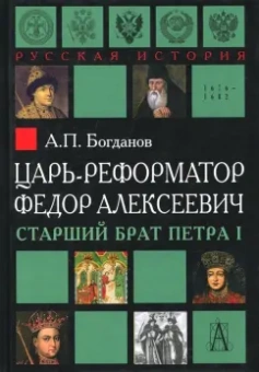 Андрей Богданов: Царь-реформатор Федор Алексеевич. Старший брат Петра I