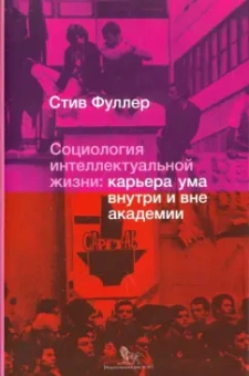 Стив Фуллер: Социология интеллектуальной жизни. Карьера ума внутри и вне академии