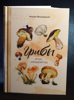 Михаил Вишневский: Грибы. Атлас-определитель