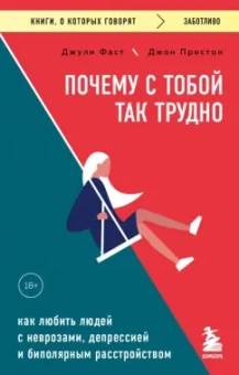 Джули Фаст: Почему с тобой так трудно. Как любить людей с неврозами, депрессией и биполярным расстройством