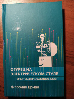 Флориан Бриан: Огурец на электрическом стуле. Опыты, заряжающие мозг