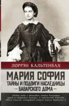 Лоррэн Кальтенбах: Мария София. Тайны и подвиги наследницы Баварского дома