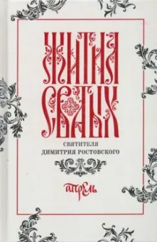 Димитрий Святитель: Жития святых свтителя Димитрия Ростовского по старому стилю. В 12-ти томах. Том 4. Апрель