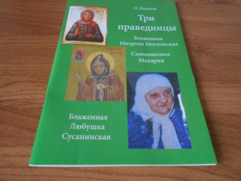 О. Казаков: Три праведницы. Блаженная Матрона Московская, Схимонахиня Макария. Блаженная Любушка Сусанинская