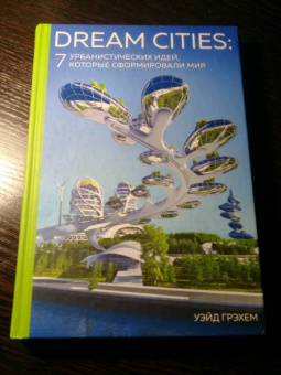 Грэхем Уэйд: Dream Cities. 7 урбанистических идей, которые сформировали мир