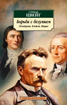 Стефан Цвейг: Борьба с безумием. Гёльдерлин. Клейст. Ницше