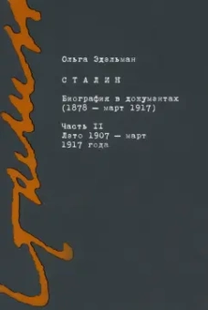 Ольга Эдельман: Сталин. Биография в документах. 1878 - март 1917. В 2-х частях. Часть II. Лето 1907 - март 1917 года