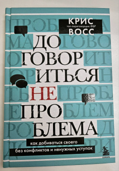 Крис Восс: Договориться не проблема. Как добиваться своего без конфликтов и ненужных уступок