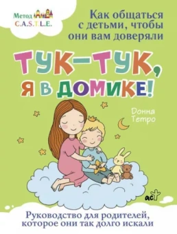 Донна Тетро: Тук-тук, я в домике! Как общаться с детьми, чтобы они вам доверяли. Метод C.A.S.T.L.E.