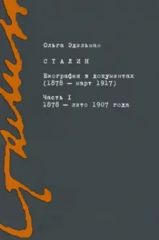 Ольга Эдельман: Сталин. Биография в документах. 1878 — март 1917. В 2-х частях. Часть I. 1878 — лето 1907 года