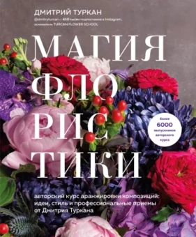 Дмитрий Туркан: Магия флористики. Авторский курс аранжировки композиций. Идеи, стиль и профессиональные приемы