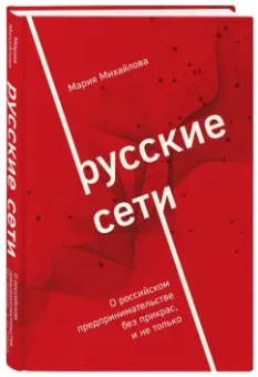 Мария Михайлова: Русские сети. О российском предпринимательстве без прекрас, и не только