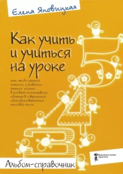 Елена Яновицкая: Как учить и учиться на уроке так, чтобы учиться хотелось. Альбом-справочник