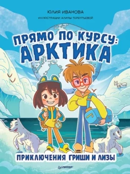 Юлия Иванова: Прямо по курсу: Арктика. Приключения Гриши и Лизы