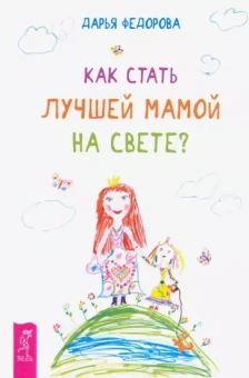 Дарья Федорова: Как стать лучшей мамой на свете?