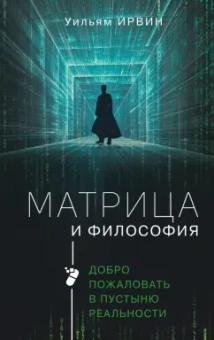 Уильям Ирвин: Матрица и философия. Добро пожаловать в пустыню реальности