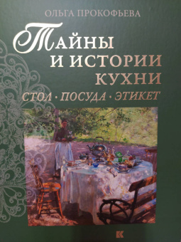 Ольга Прокофьева: Тайны и истории кухни. Стол, посуда, этикет