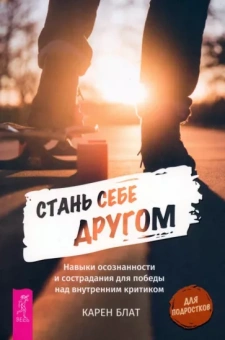 Карен Блат: Стань себе другом. Навыки осознанности и сострадания для победы над внутренним критиком