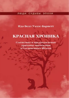 Ида Уэллс-Барнетт: Красная Хроника. Статистика и предполагаемые причины линчевания в Соединенных Штатах