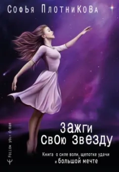 Софья Плотникова: Зажги свою звезду. Книга о силе воли, щепотке удачи и большой мечте