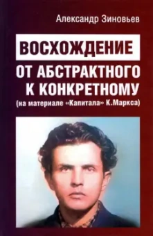Александр Зиновьев: Восхождение от абстрактного к конкретному. На материале "Капитала" К.Маркса